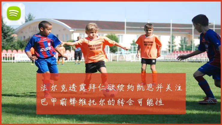 法尔克透露拜仁欲续约凯恩并关注巴甲前锋维托尔的转会可能性