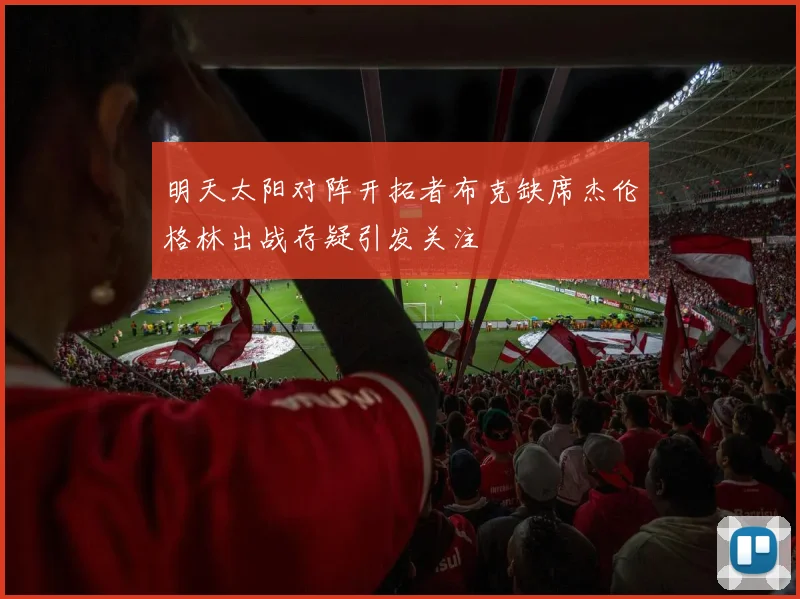 明天太阳对阵开拓者布克缺席杰伦格林出战存疑引发关注