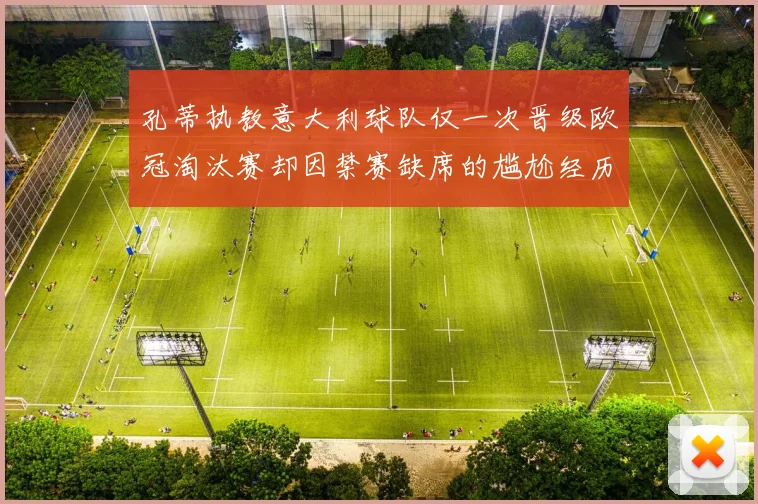 孔蒂执教意大利球队仅一次晋级欧冠淘汰赛却因禁赛缺席的尴尬经历