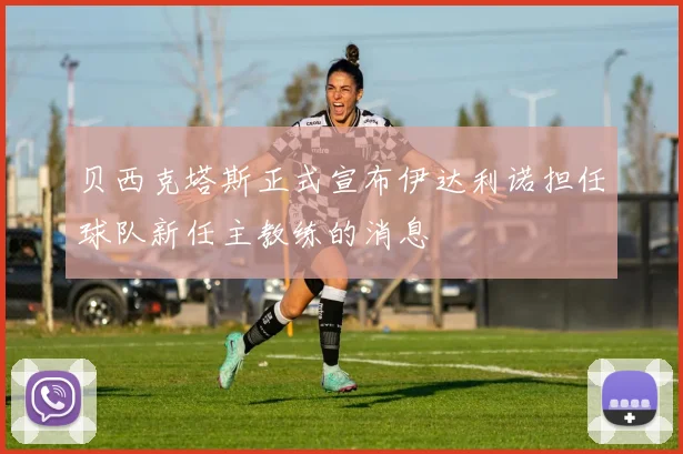贝西克塔斯正式宣布伊达利诺担任球队新任主教练的消息