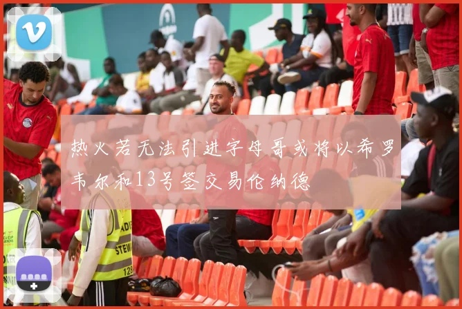热火若无法引进字母哥或将以希罗韦尔和13号签交易伦纳德