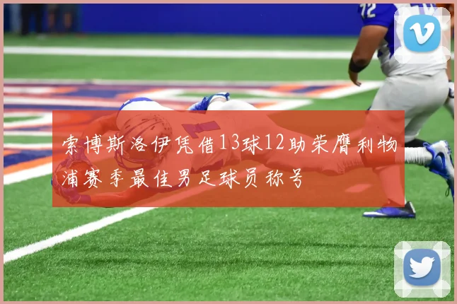 索博斯洛伊凭借13球12助荣膺利物浦赛季最佳男足球员称号