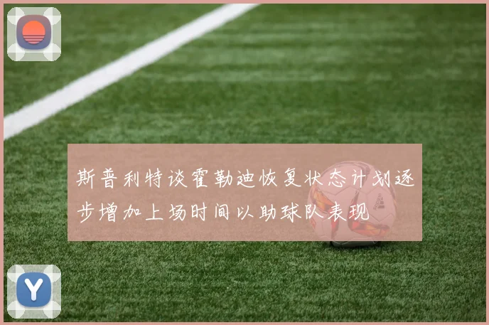 斯普利特谈霍勒迪恢复状态计划逐步增加上场时间以助球队表现