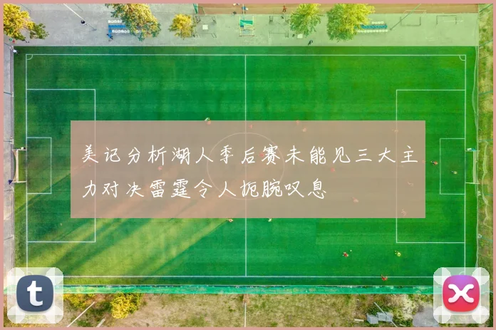 美记分析湖人季后赛未能见三大主力对决雷霆令人扼腕叹息