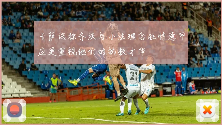 卡萨诺称齐沃与小法理念独特意甲应更重视他们的执教才华