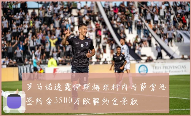罗马诺透露伊斯梅尔科内与萨索洛签约含3500万欧解约金条款