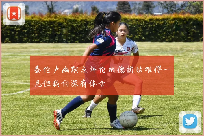 泰伦卢幽默点评伦纳德拼劲难得一见但我们深有体会