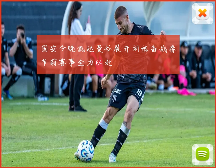 国安今晚抵达曼谷展开训练备战春节前赛事全力以赴