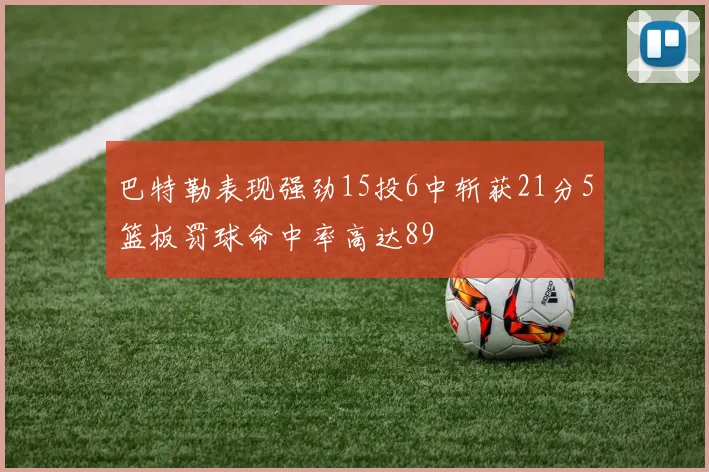 巴特勒表现强劲15投6中斩获21分5篮板罚球命中率高达89