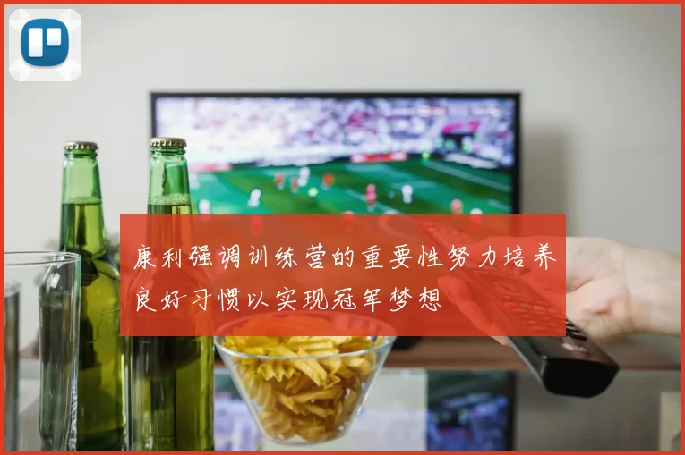 康利强调训练营的重要性努力培养良好习惯以实现冠军梦想