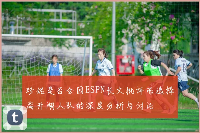 珍妮是否会因ESPN长文批评而选择离开湖人队的深度分析与讨论