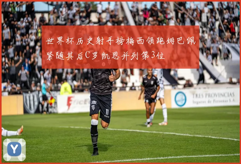 世界杯历史射手榜梅西领跑姆巴佩紧随其后C罗凯恩并列第3位