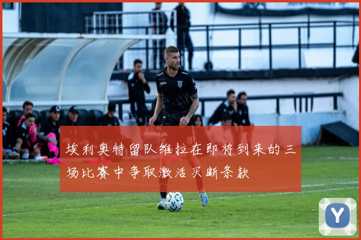 埃利奥特留队维拉在即将到来的三场比赛中争取激活买断条款