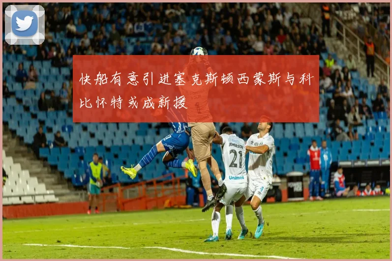 快船有意引进塞克斯顿西蒙斯与科比怀特或成新援