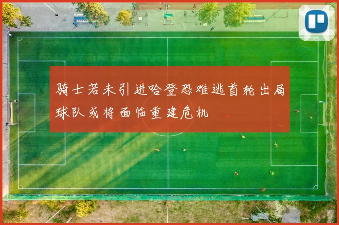 骑士若未引进哈登恐难逃首轮出局球队或将面临重建危机