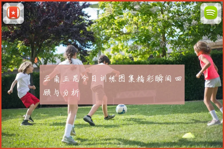 云南玉昆今日训练图集精彩瞬间回顾与分析