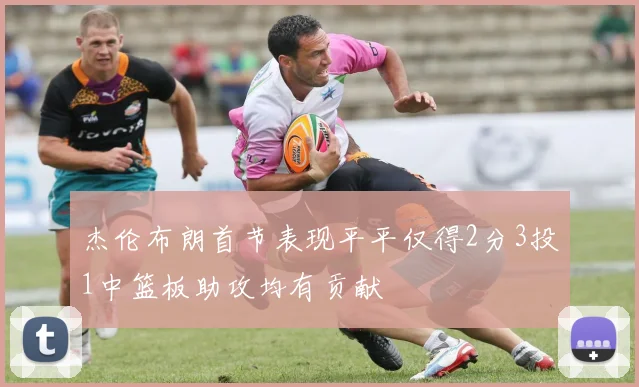 杰伦布朗首节表现平平仅得2分3投1中篮板助攻均有贡献
