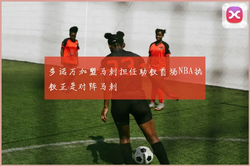 多诺万加盟马刺担任助教首场NBA执教正是对阵马刺
